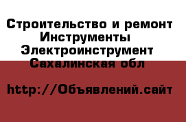 Строительство и ремонт Инструменты - Электроинструмент. Сахалинская обл.